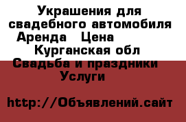Украшения для свадебного автомобиля.Аренда › Цена ­ 1 300 - Курганская обл. Свадьба и праздники » Услуги   